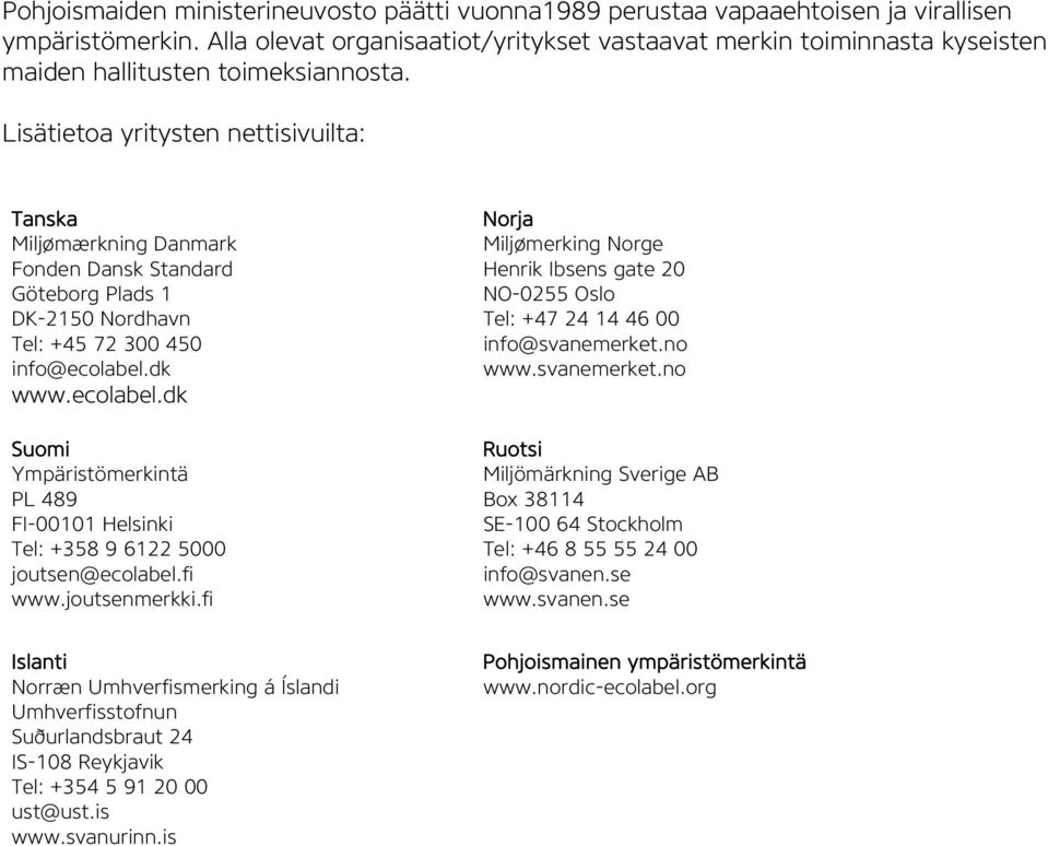 Lisätietoa yritysten nettisivuilta: Tanska Miljømærkning Danmark Fonden Dansk Standard Göteborg Plads 1 DK-2150 Nordhavn Tel: +45 72 300 450 info@ecolabel.