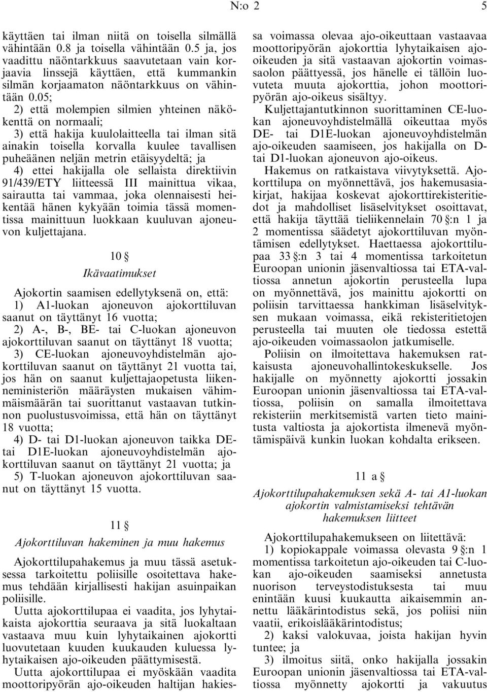 05; 2) että molempien silmien yhteinen näkökenttä on normaali; 3) että hakija kuulolaitteella tai ilman sitä ainakin toisella korvalla kuulee tavallisen puheäänen neljän metrin etäisyydeltä; ja 4)