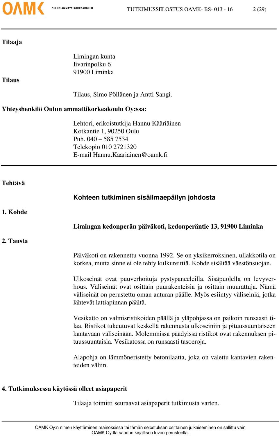 Kohde 2. Tausta Kohteen tutkiminen sisäilmaepäilyn johdosta Limingan kedonperän päiväkoti, kedonperäntie 13, 91900 Liminka Päiväkoti on rakennettu vuonna 1992.