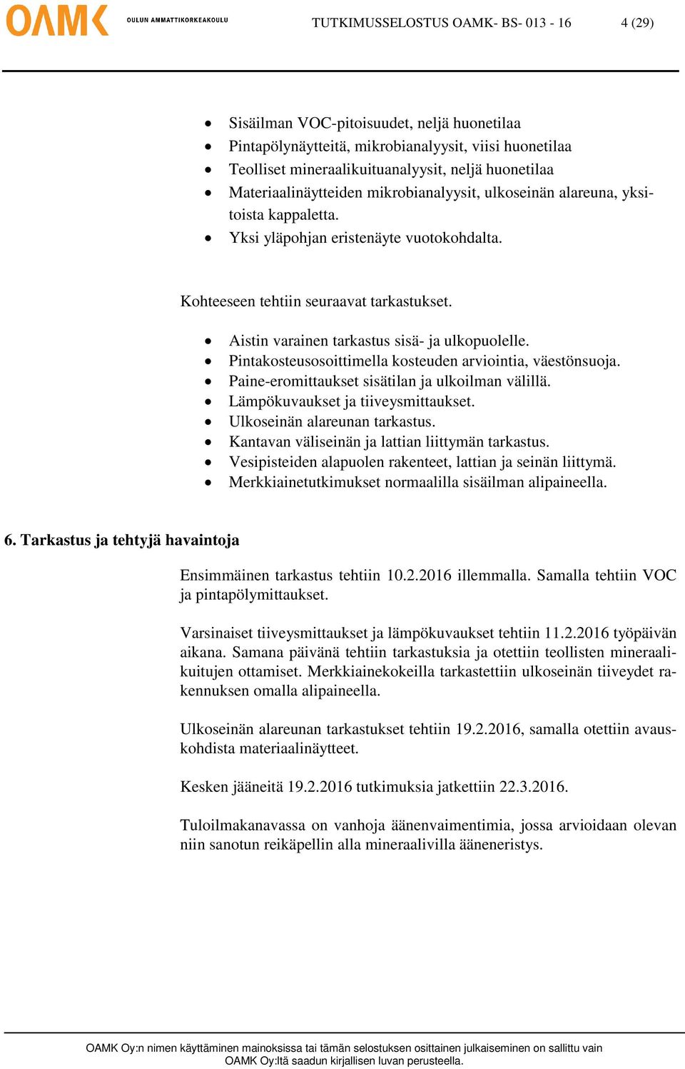 Aistin varainen tarkastus sisä- ja ulkopuolelle. Pintakosteusosoittimella kosteuden arviointia, väestönsuoja. Paine-eromittaukset sisätilan ja ulkoilman välillä. Lämpökuvaukset ja tiiveysmittaukset.