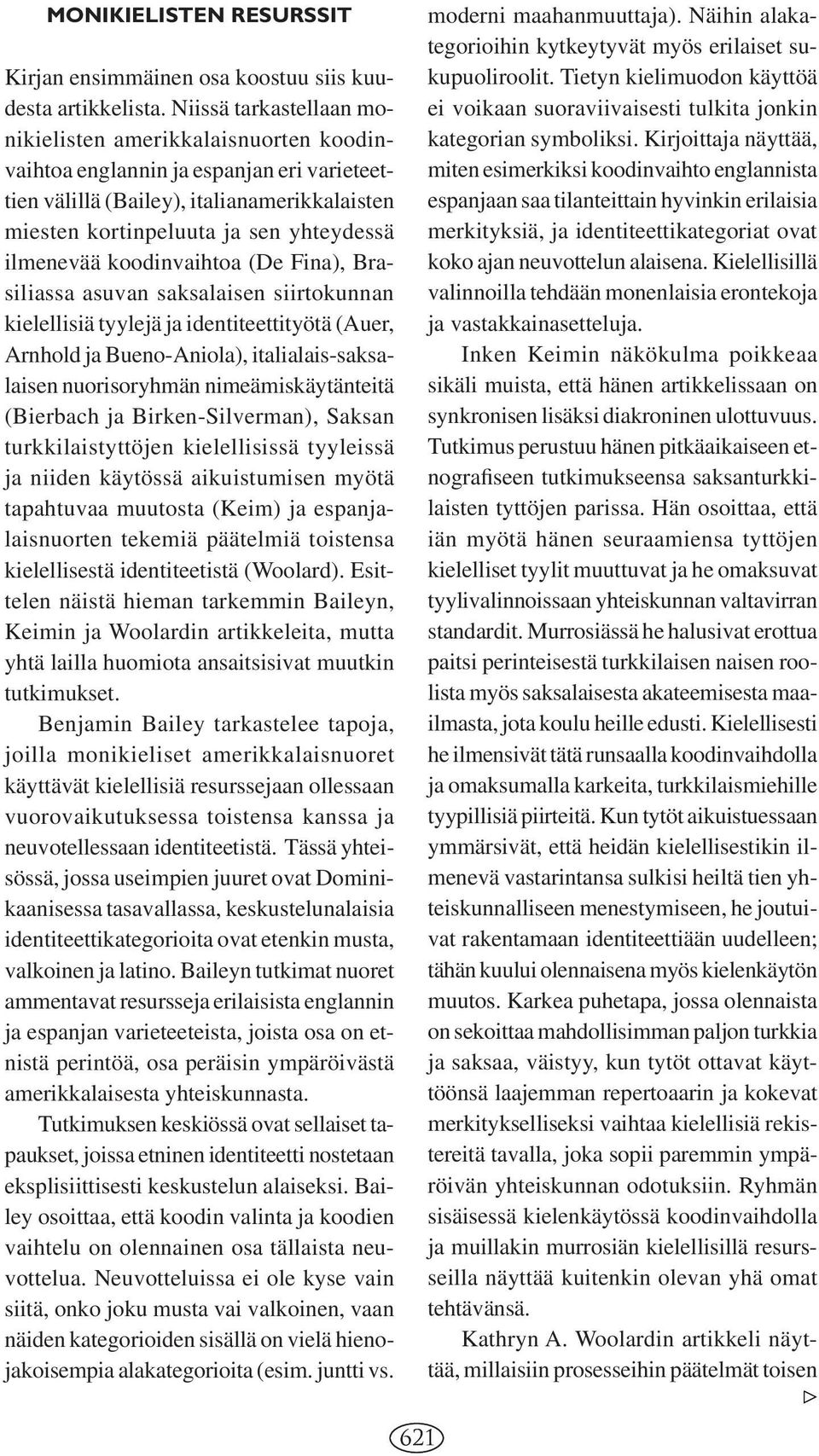 ilmenevää koodinvaihtoa (De Fina), Brasiliassa asuvan saksalaisen siirtokunnan kielellisiä tyylejä ja identiteettityötä (Auer, Arnhold ja Bueno-Aniola), italialais-saksalaisen nuorisoryhmän