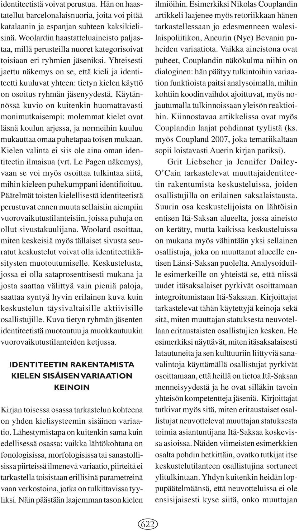 Yhteisesti jaettu näkemys on se, että kieli ja identiteetti kuuluvat yhteen: tietyn kielen käyttö on osoitus ryhmän jäsenyydestä.