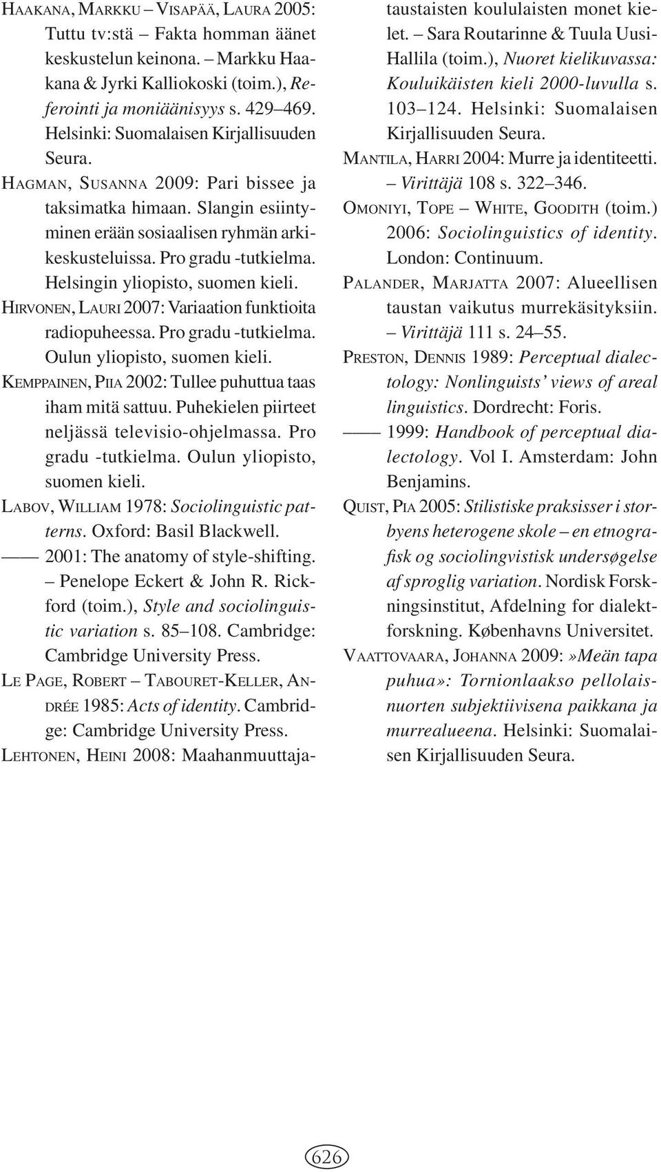 Helsingin yliopisto, suomen kieli. HIRVONEN, LAURI 2007: Variaation funktioita radiopuheessa. Pro gradu -tutkielma. Oulun yliopisto, suomen kieli.