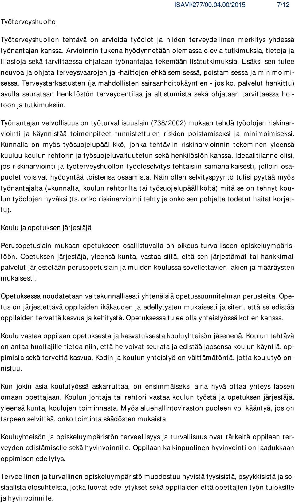 Lisäksi sen tulee neuvoa ja ohjata terveysvaarojen ja -haittojen ehkäisemisessä, poistamisessa ja minimoimisessa. Terveystarkastusten (ja mahdollisten sairaanhoitokäyntien - jos ko.