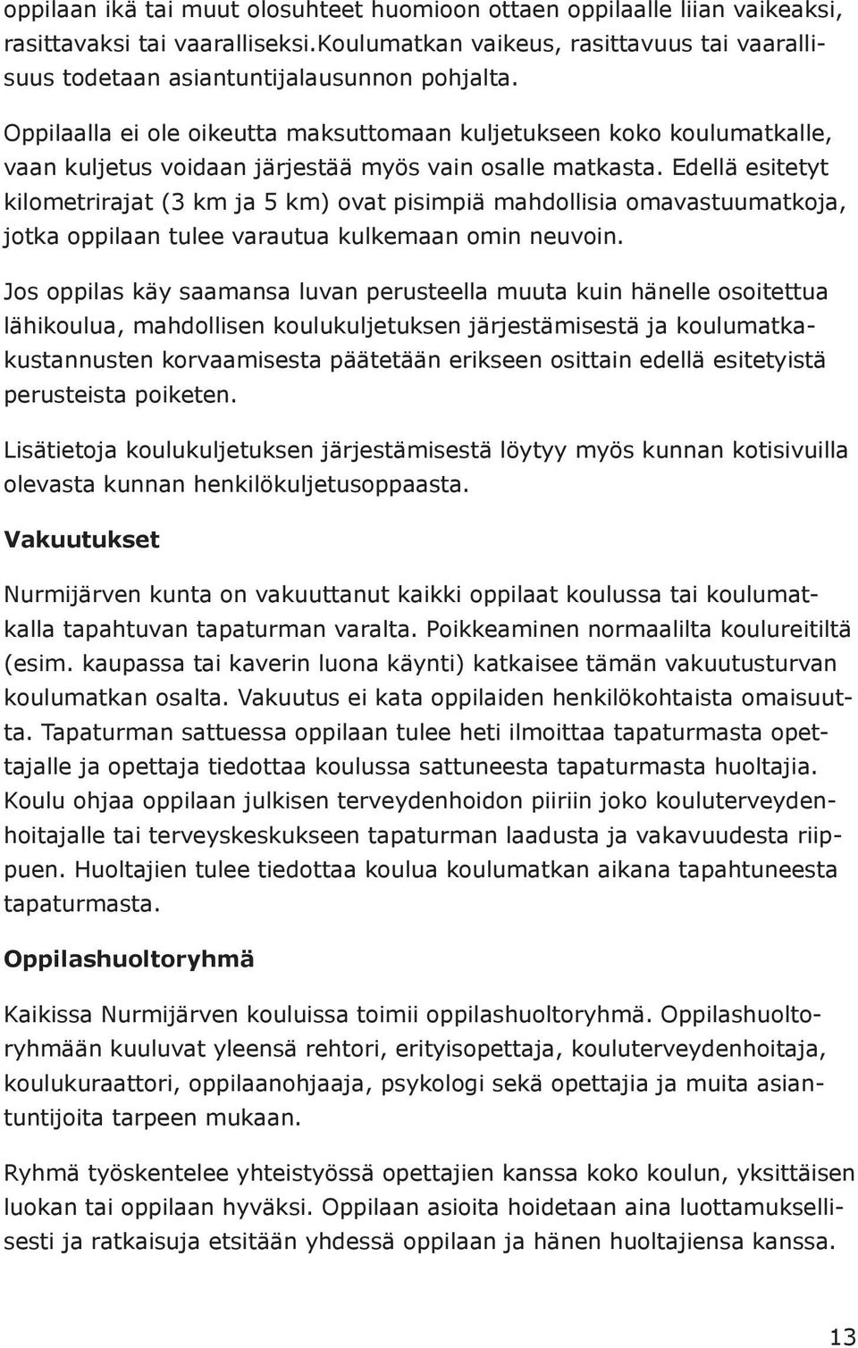 Edellä esitetyt kilometrirajat (3 km ja 5 km) ovat pisimpiä mahdollisia omavastuumatkoja, jotka oppilaan tulee varautua kulkemaan omin neuvoin.