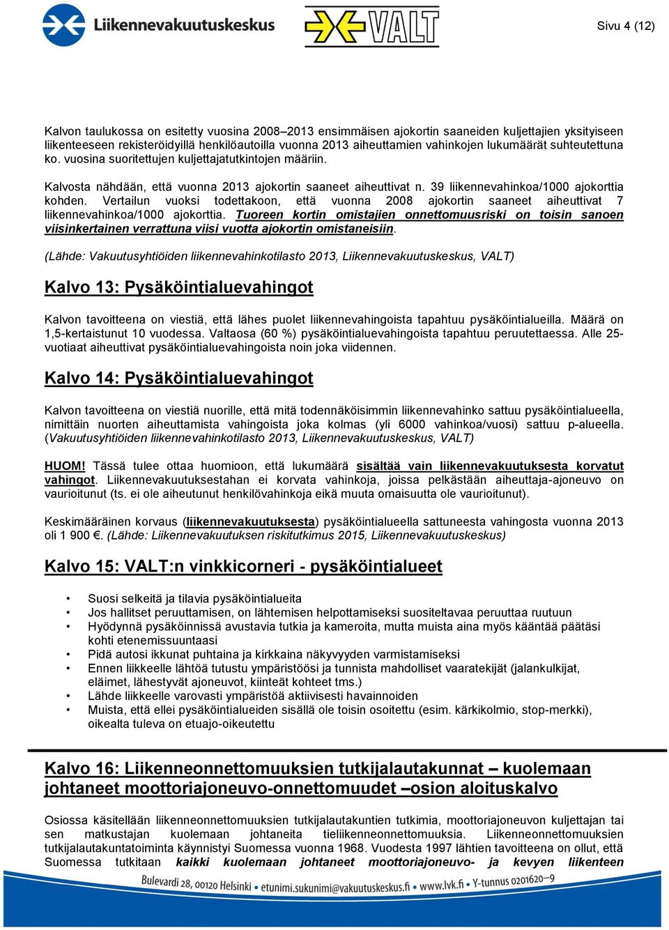 Vertailun vuoksi todettakoon, että vuonna 2008 ajokortin saaneet aiheuttivat 7 liikennevahinkoa/1000 ajokorttia.