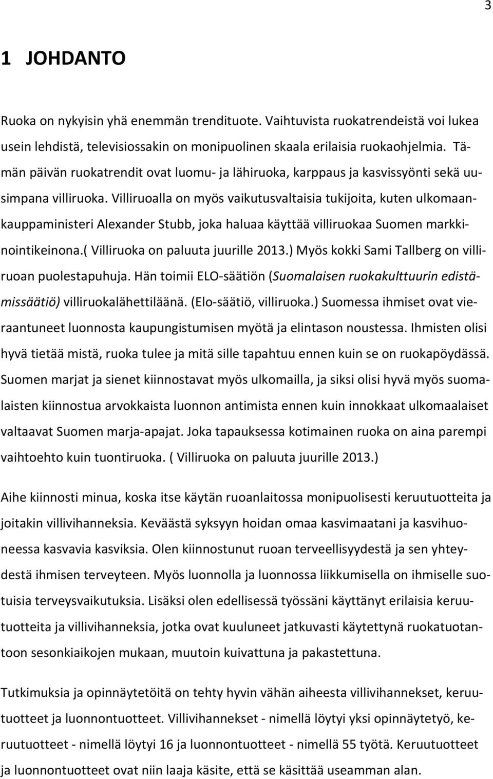 Villiruoalla on myös vaikutusvaltaisia tukijoita, kuten ulkomaankauppaministeri Alexander Stubb, joka haluaa käyttää villiruokaa Suomen markkinointikeinona.( Villiruoka on paluuta juurille 2013.