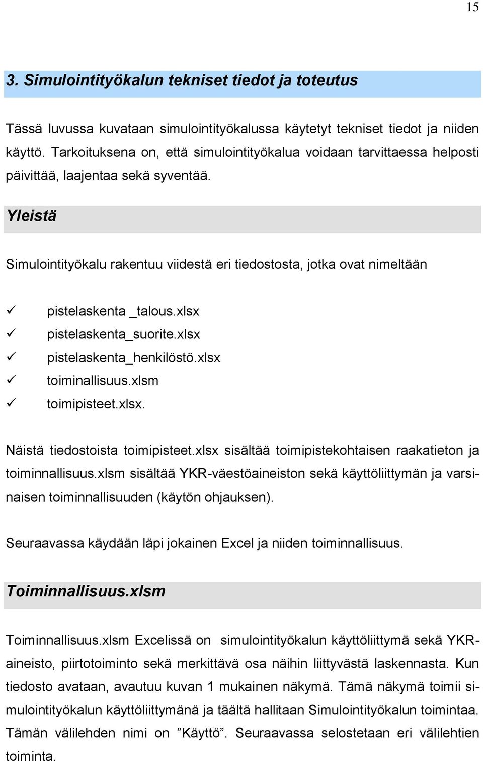 Yleistä Simulointityökalu rakentuu viidestä eri tiedostosta, jotka ovat nimeltään pistelaskenta _talous.xlsx pistelaskenta_suorite.xlsx pistelaskenta_henkilöstö.xlsx toiminallisuus.xlsm toimipisteet.