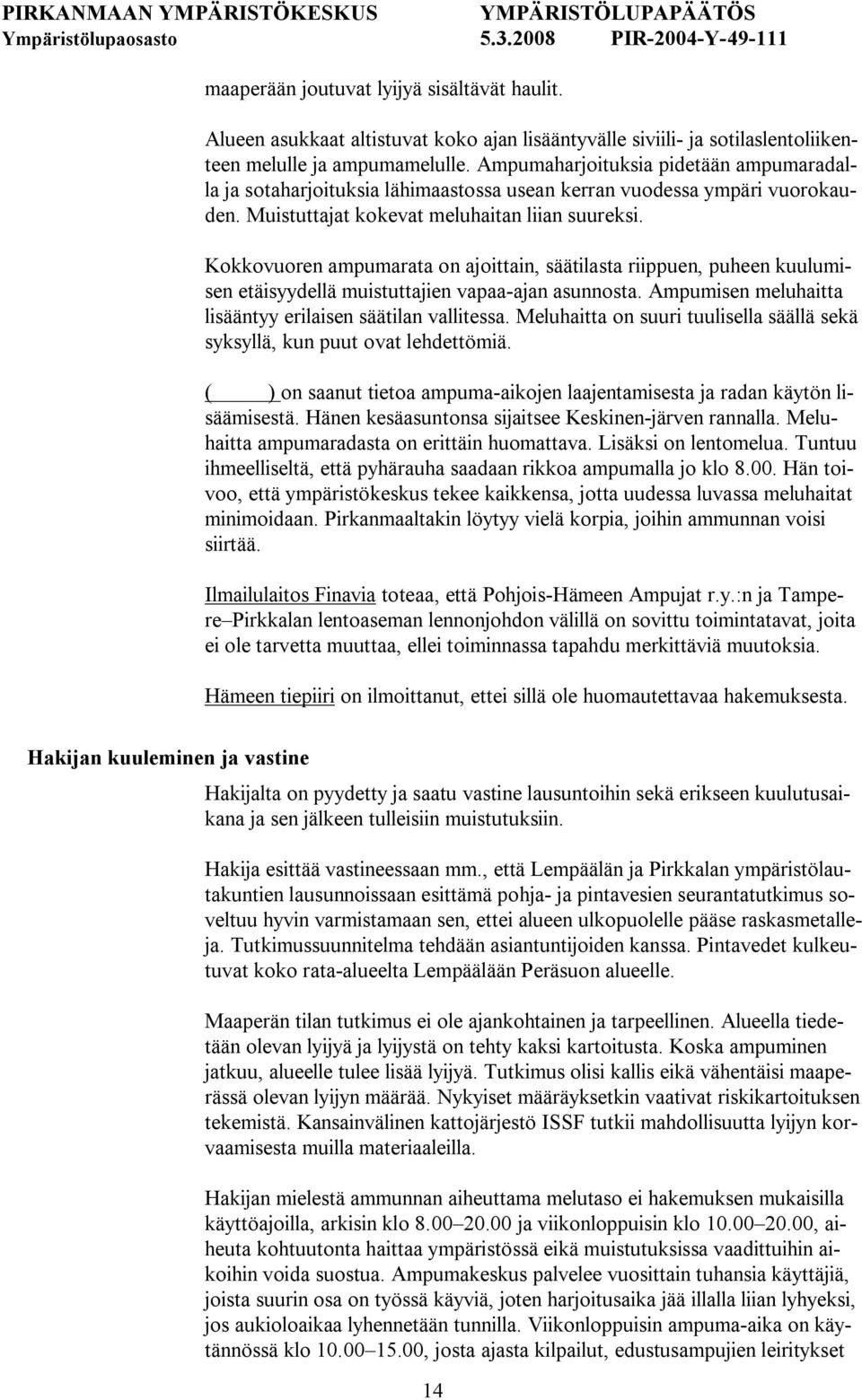 Kokkovuoren ampumarata on ajoittain, säätilasta riippuen, puheen kuulumisen etäisyydellä muistuttajien vapaa ajan asunnosta. Ampumisen meluhaitta lisääntyy erilaisen säätilan vallitessa.
