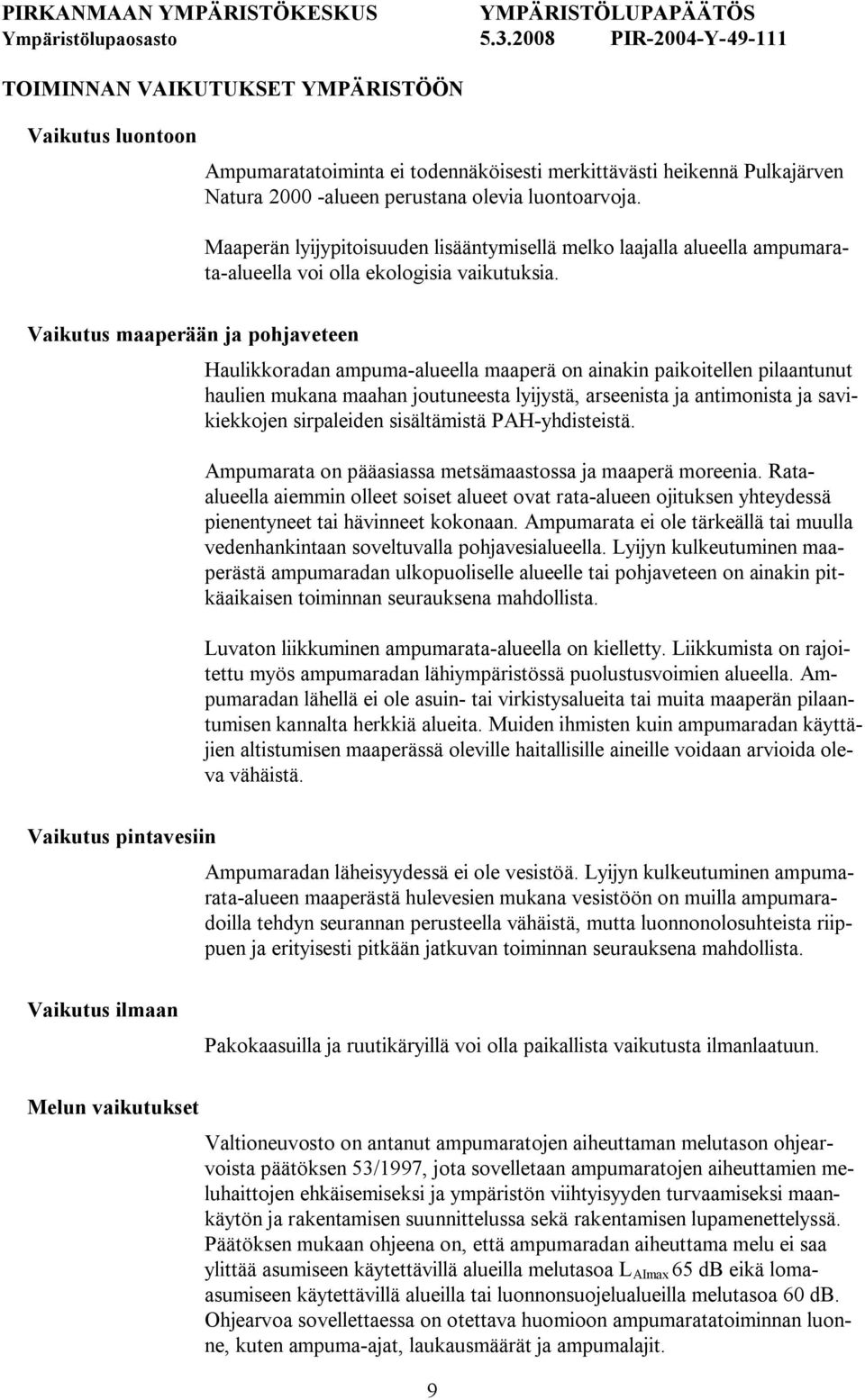 Vaikutus maaperään ja pohjaveteen Haulikkoradan ampuma alueella maaperä on ainakin paikoitellen pilaantunut haulien mukana maahan joutuneesta lyijystä, arseenista ja antimonista ja savikiekkojen