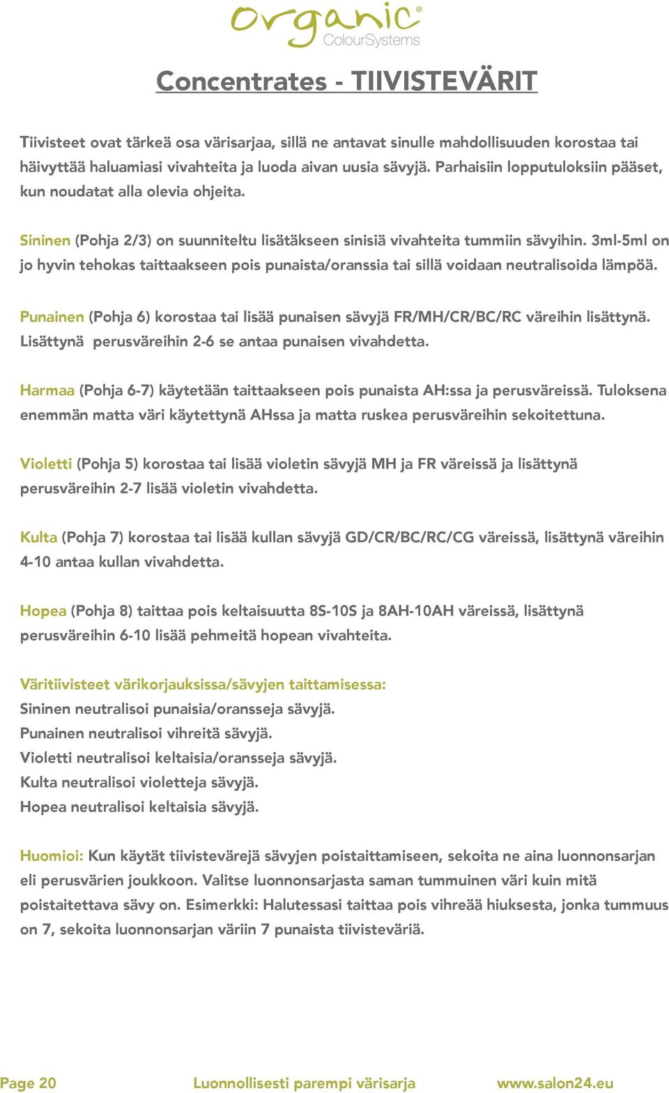 3ml-5ml on jo hyvin tehokas taittaakseen pois punaista/oranssia tai sillä voidaan neutralisoida lämpöä. Punainen (Pohja 6) korostaa tai lisää punaisen sävyjä FR/MH/CR/BC/RC väreihin lisättynä.