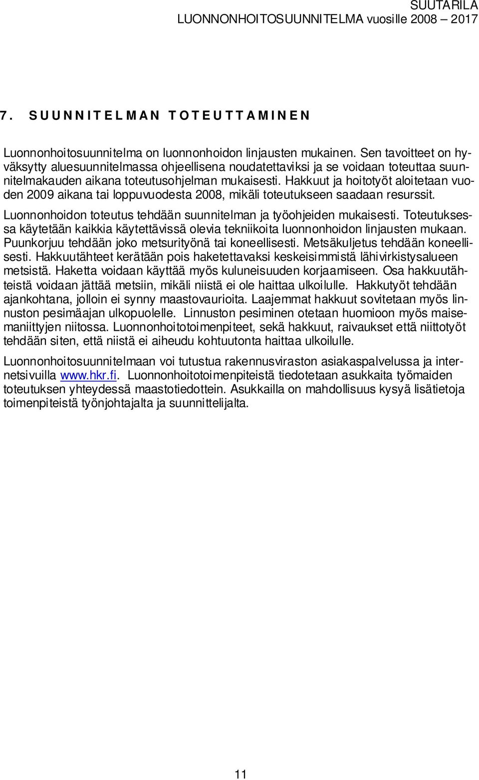 Hakkuut ja hoitotyöt aloitetaan uoden 2009 aikana tai loppuuodesta 2008, ikäli toteutukseen saadaan resurssit. Luonnonhoidon toteutus tehdään suunnitelan ja työohjeiden ukaisesti.
