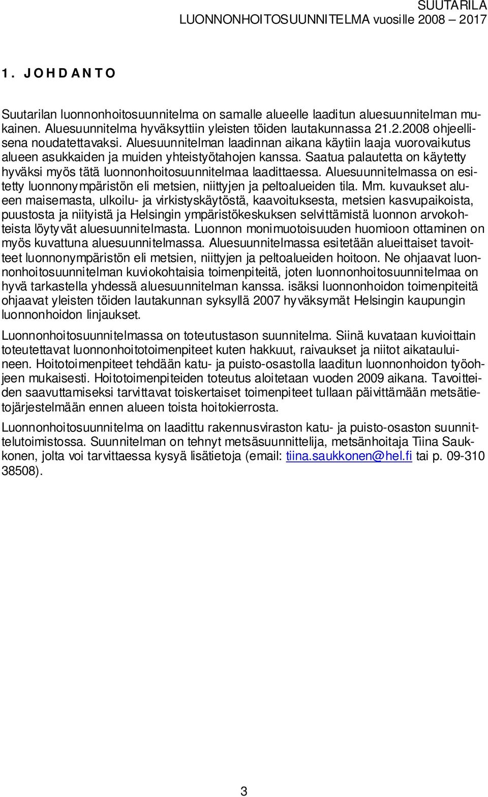 Aluesuunnitelan laadinnan aikana käytiin laaja uoroaikutus alueen asukkaiden ja uiden yhteistyötahojen kanssa. Saatua palautetta on käytetty hyäksi yös tätä luonnonhoitosuunnitelaa laadittaessa.