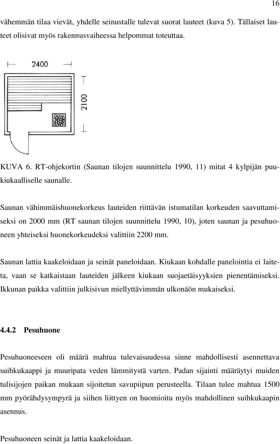 Saunan vähimmäishuonekorkeus lauteiden riittävän istumatilan korkeuden saavuttamiseksi on 2000 mm (RT saunan tilojen suunnittelu 1990, 10), joten saunan ja pesuhuoneen yhteiseksi huonekorkeudeksi
