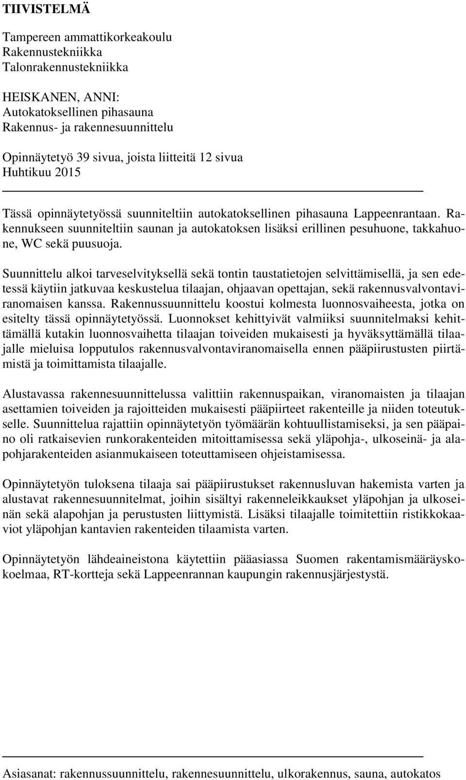 Rakennukseen suunniteltiin saunan ja autokatoksen lisäksi erillinen pesuhuone, takkahuone, WC sekä puusuoja.