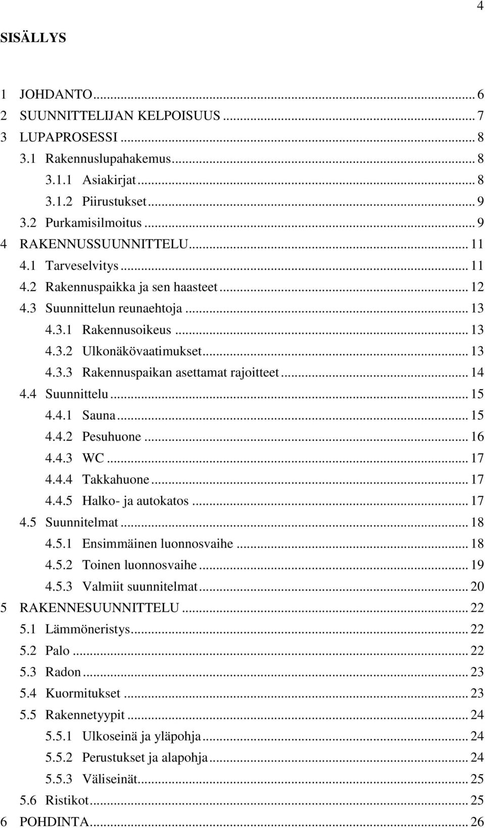 .. 14 4.4 Suunnittelu... 15 4.4.1 Sauna... 15 4.4.2 Pesuhuone... 16 4.4.3 WC... 17 4.4.4 Takkahuone... 17 4.4.5 Halko- ja autokatos... 17 4.5 Suunnitelmat... 18 4.5.1 Ensimmäinen luonnosvaihe... 18 4.5.2 Toinen luonnosvaihe.