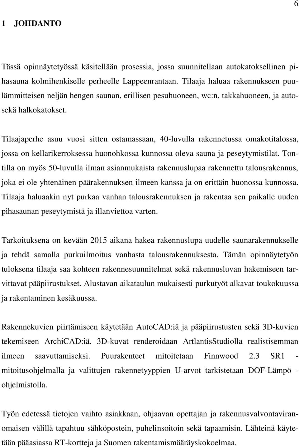 Tilaajaperhe asuu vuosi sitten ostamassaan, 40-luvulla rakennetussa omakotitalossa, jossa on kellarikerroksessa huonohkossa kunnossa oleva sauna ja peseytymistilat.