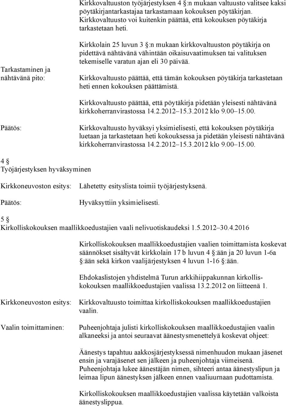 Tarkastaminen ja nähtävänä pito: Kirkkolain 25 luvun 3 :n mukaan kirkkovaltuuston pöytäkirja on pidettävä nähtävänä vähintään oikaisuvaatimuksen tai valituksen tekemiselle varatun ajan eli 30 päivää.