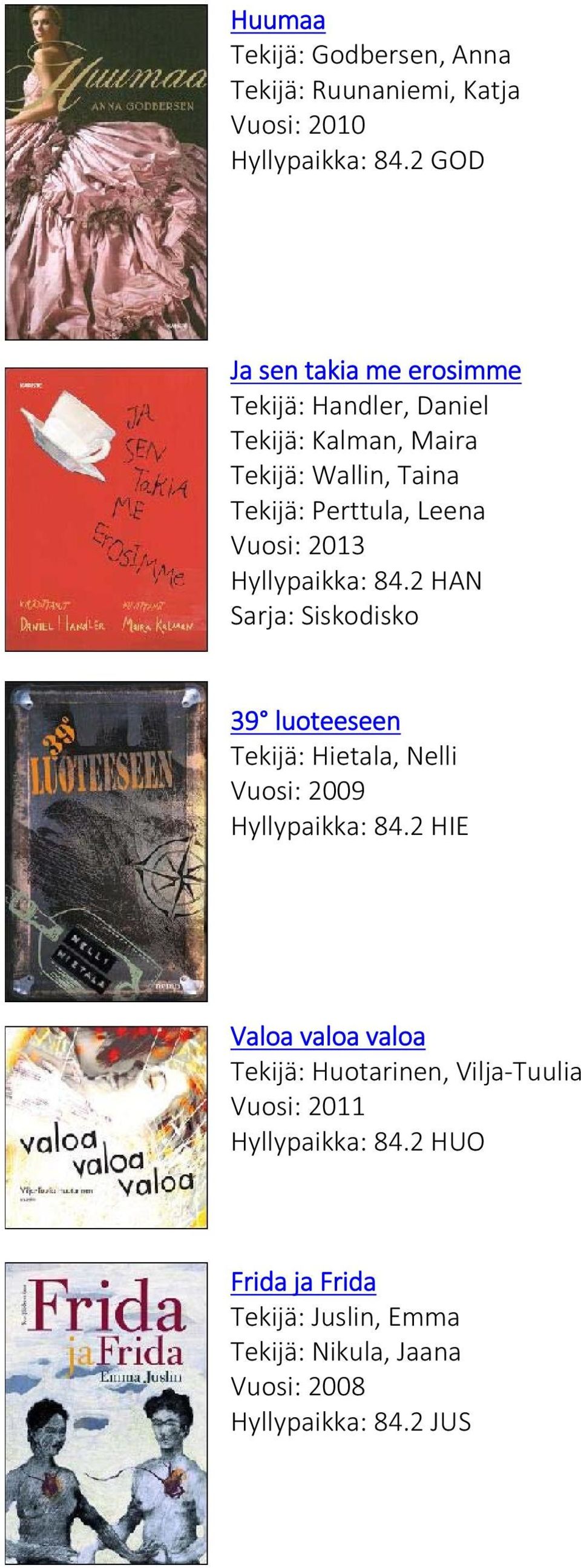 Vuosi: 2013 Hyllypaikka: 84.2 HAN Sarja: Siskodisko 39 luoteeseen Tekijä: Hietala, Nelli Vuosi: 2009 Hyllypaikka: 84.