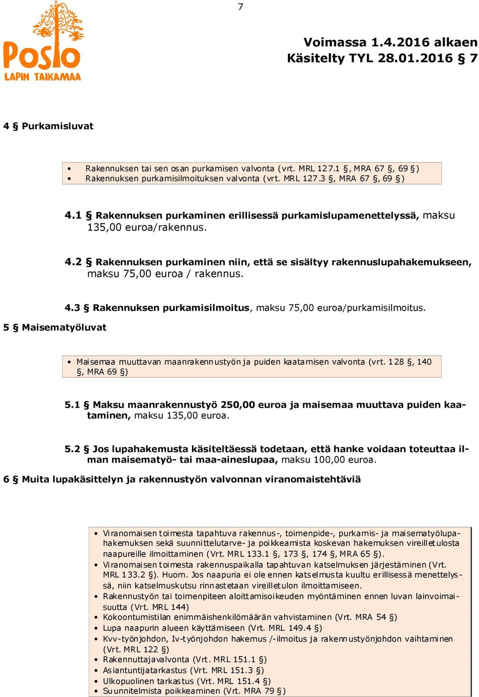 5 Maisematyöluvat 4.3 Rakennuksen purkamisilmoitus, maksu 75,00 euroa/purkamisilmoitus. Maisemaa muuttavan maanrakennustyön ja puiden kaatamisen valvonta (vrt. 128, 140, MRA 69 ) 5.