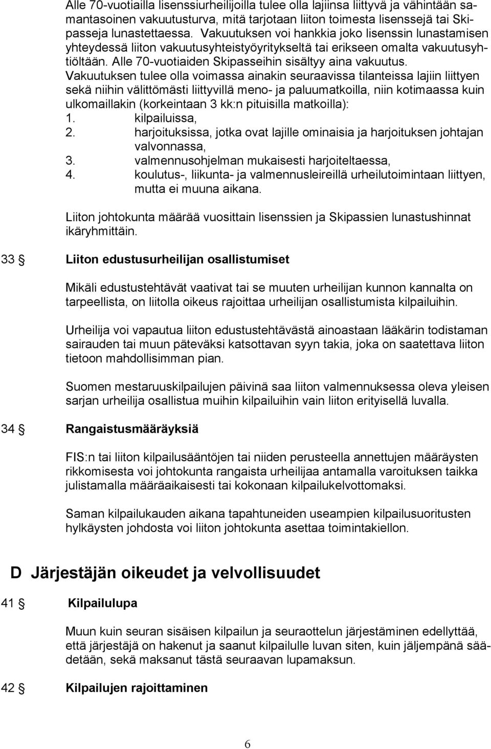 Vakuutuksen tulee olla voimassa ainakin seuraavissa tilanteissa lajiin liittyen sekä niihin välittömästi liittyvillä meno- ja paluumatkoilla, niin kotimaassa kuin ulkomaillakin (korkeintaan 3 kk:n