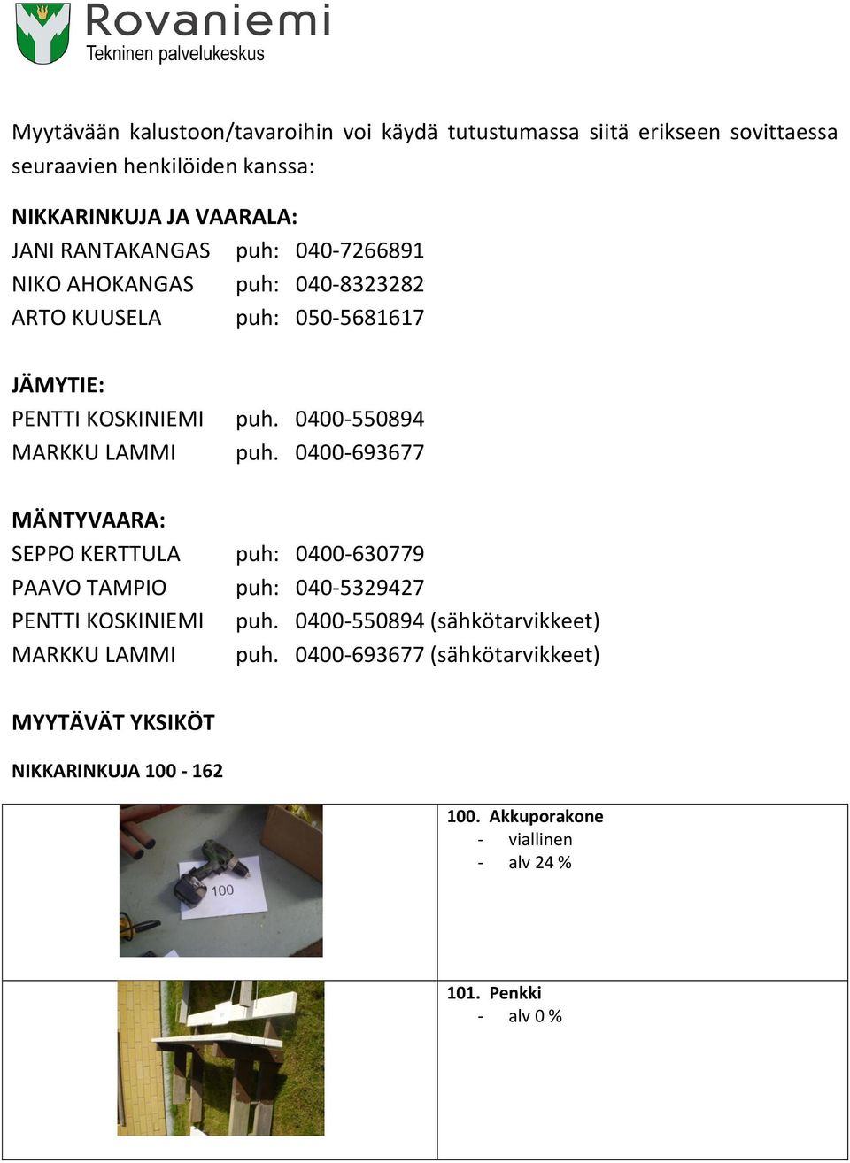 0400-550894 MARKKU LAMMI puh. 0400-693677 MÄNTYVAARA: SEPPO KERTTULA puh: 0400-630779 PAAVO TAMPIO puh: 040-5329427 PENTTI KOSKINIEMI puh.
