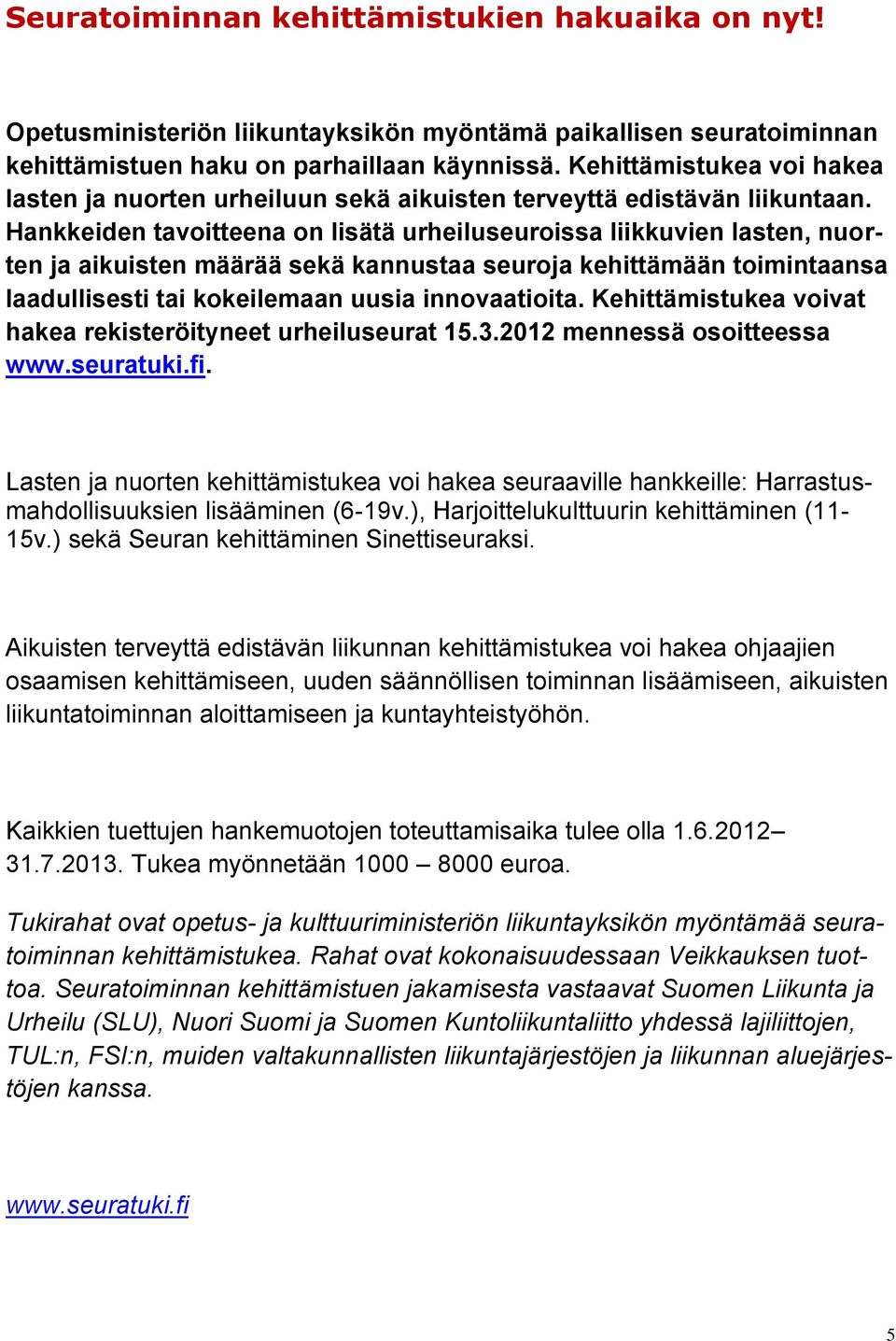 Hankkeiden tavoitteena on lisätä urheiluseuroissa liikkuvien lasten, nuorten ja aikuisten määrää sekä kannustaa seuroja kehittämään toimintaansa laadullisesti tai kokeilemaan uusia innovaatioita.