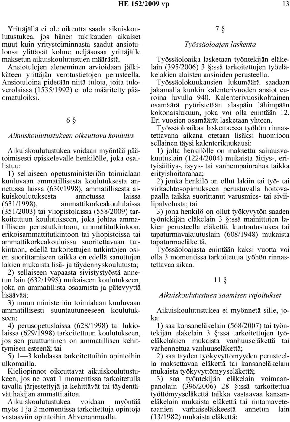 Ansiotuloina pidetään niitä tuloja, joita tuloverolaissa (1535/1992) ei ole määritelty pääomatuloiksi.