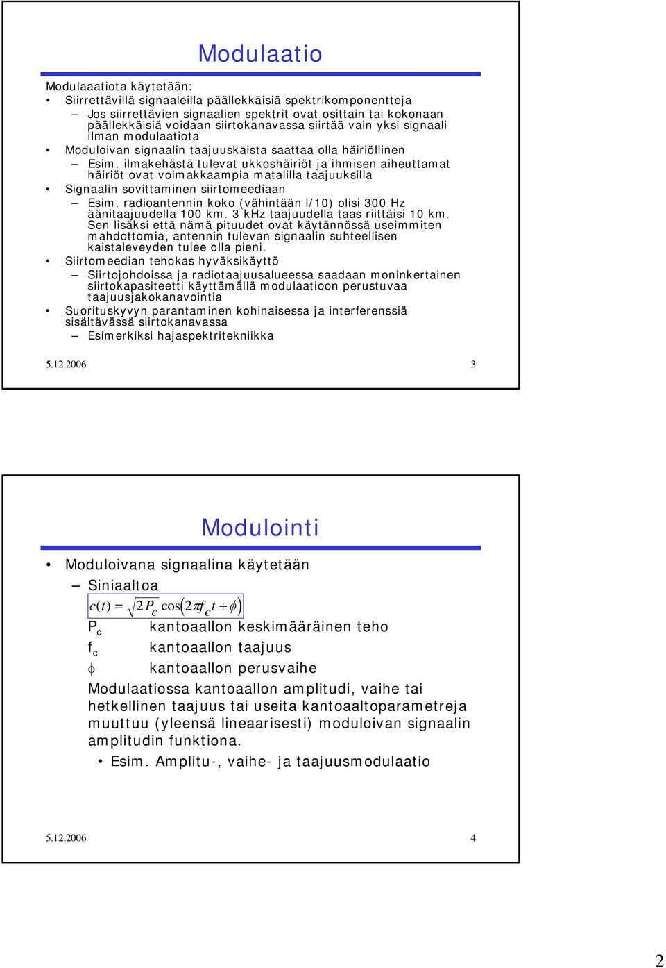 ilmakehäsä uleva ukkoshäiriö ja ihmisen aiheuama häiriö ova voimakkaampia maalilla aajuuksilla Signaalin soviaminen siiromeediaan Esim. radioanennin koko (vähinään l/) olisi 3 Hz ääniaajuudella km.