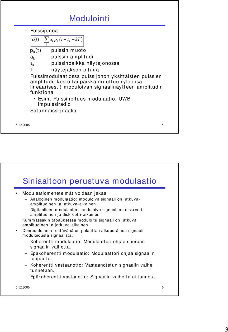 .6 5 Siniaaloon perusuva modulaaio Modulaaiomeneelmä voidaan jakaa Analoginen modulaaio: moduloiva signaali on jakuvaampliudinen ja jakuva-aikainen Digiaalinen modulaaio: moduloiva signaali on