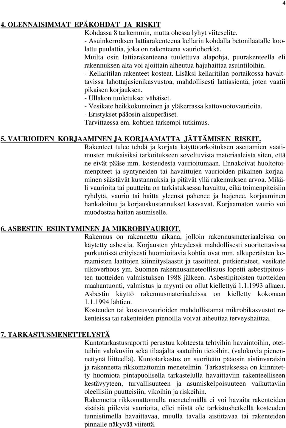 Muilta osin lattiarakenteena tuulettuva alapohja, puurakenteella eli rakennuksen alta voi ajoittain aiheutua hajuhaittaa asuintiloihin. - Kellaritilan rakenteet kosteat.