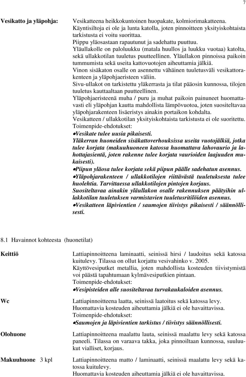 Yläullakon pinnoissa paikoin tummumista sekä useita kattovuotojen aiheuttamia jälkiä. Vinon sisäkaton osalle on asennettu vähäinen tuuletusväli vesikattorakenteen ja yläpohjaeristeen väliin.