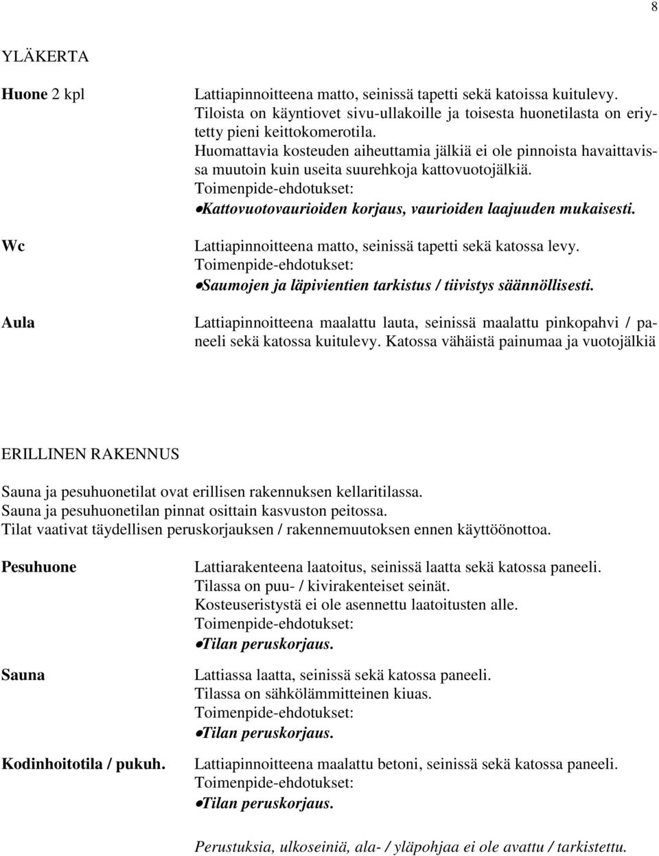 Lattiapinnoitteena matto, seinissä tapetti sekä katossa levy. Saumojen ja läpivientien tarkistus / tiivistys säännöllisesti.