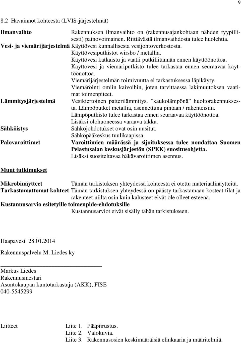 Käyttövesi ja viemäriputkisto tulee tarkastaa ennen seuraavaa käyttöönottoa. Viemärijärjestelmän toimivuutta ei tarkastuksessa läpikäyty.