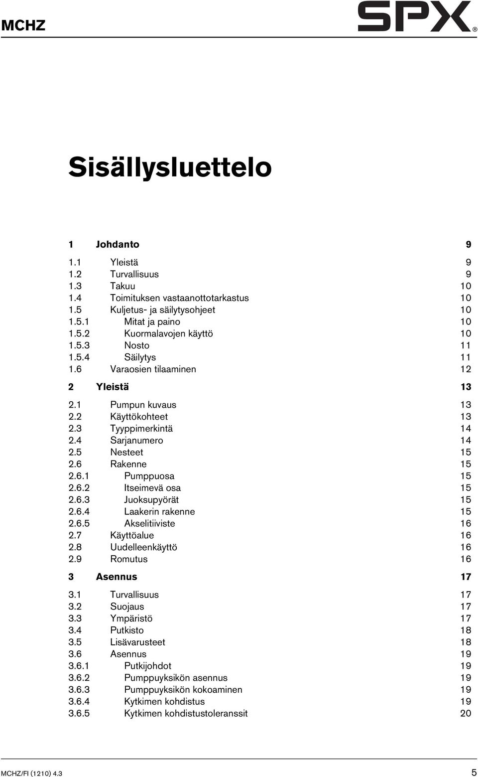 6.2 Itseimevä osa 15 2.6.3 Juoksupyörät 15 2.6.4 Laakerin rakenne 15 2.6.5 Akselitiiviste 16 2.7 Käyttöalue 16 2.8 Uudelleenkäyttö 16 2.9 Romutus 16 3 Asennus 17 3.1 Turvallisuus 17 3.2 Suojaus 17 3.