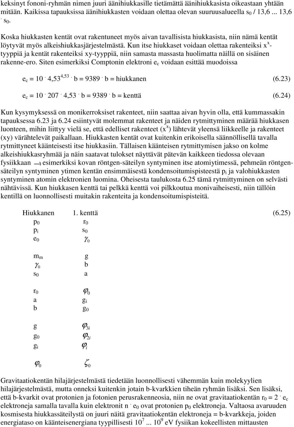Kun itse hiukkaset voidaan olettaa rakenteiksi x x - tyyppiä ja kentät rakenteiksi xy-tyyppiä, niin samasta massasta huolimatta näillä on sisäinen rakenne-ero.