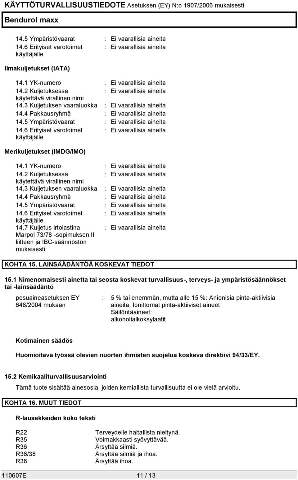 5 Ympäristövaarat : Ei vaarallisia aineita 14.6 Erityiset varotoimet : Ei vaarallisia aineita käyttäjälle Merikuljetukset (IMDG/IMO) 14.1 YK-numero : Ei vaarallisia aineita 14.