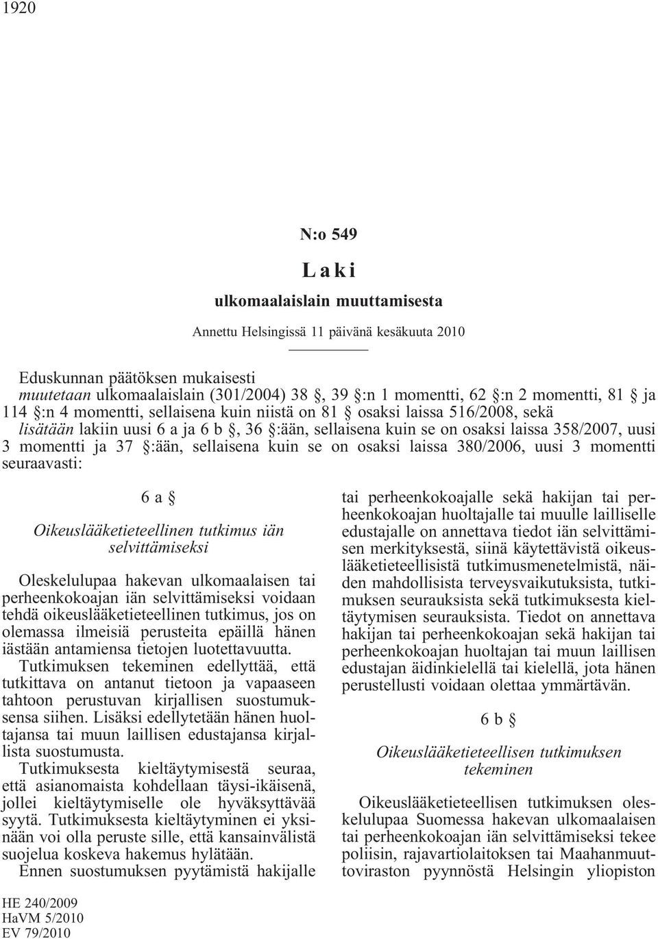 37 :ään, sellaisena kuin se on osaksi laissa 380/2006, uusi 3 momentti seuraavasti: 6a Oikeuslääketieteellinen tutkimus iän selvittämiseksi Oleskelulupaa hakevan ulkomaalaisen tai perheenkokoajan iän