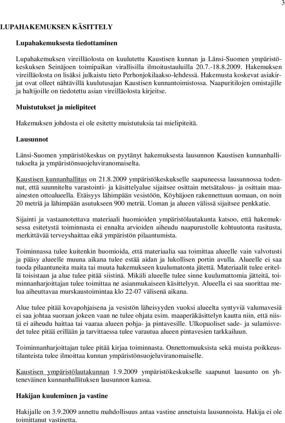 Hakemusta koskevat asiakirjat ovat olleet nähtävillä kuulutusajan Kaustisen kunnantoimistossa. Naapuritilojen omistajille ja haltijoille on tiedotettu asian vireilläolosta kirjeitse.