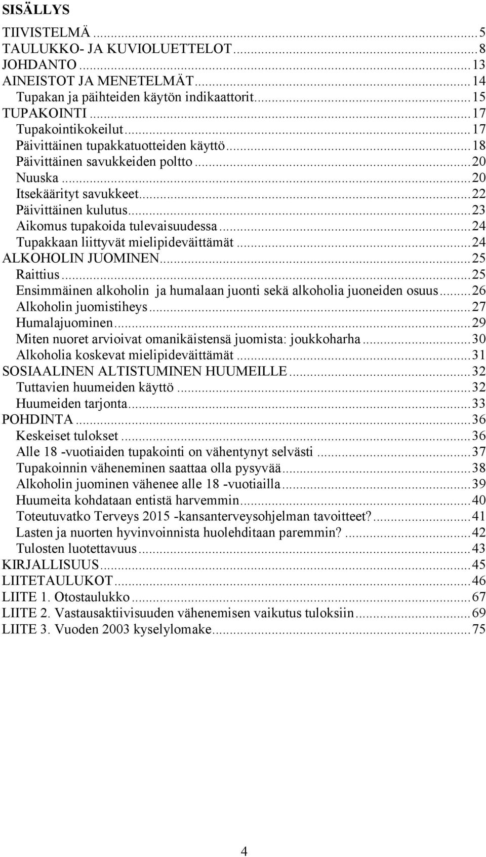 ..24 Tupakkaan liittyvät mielipideväittämät...24 ALKOHOLIN JUOMINEN...25 Raittius...25 Ensimmäinen alkoholin ja humalaan juonti sekä alkoholia juoneiden osuus...26 Alkoholin juomistiheys.