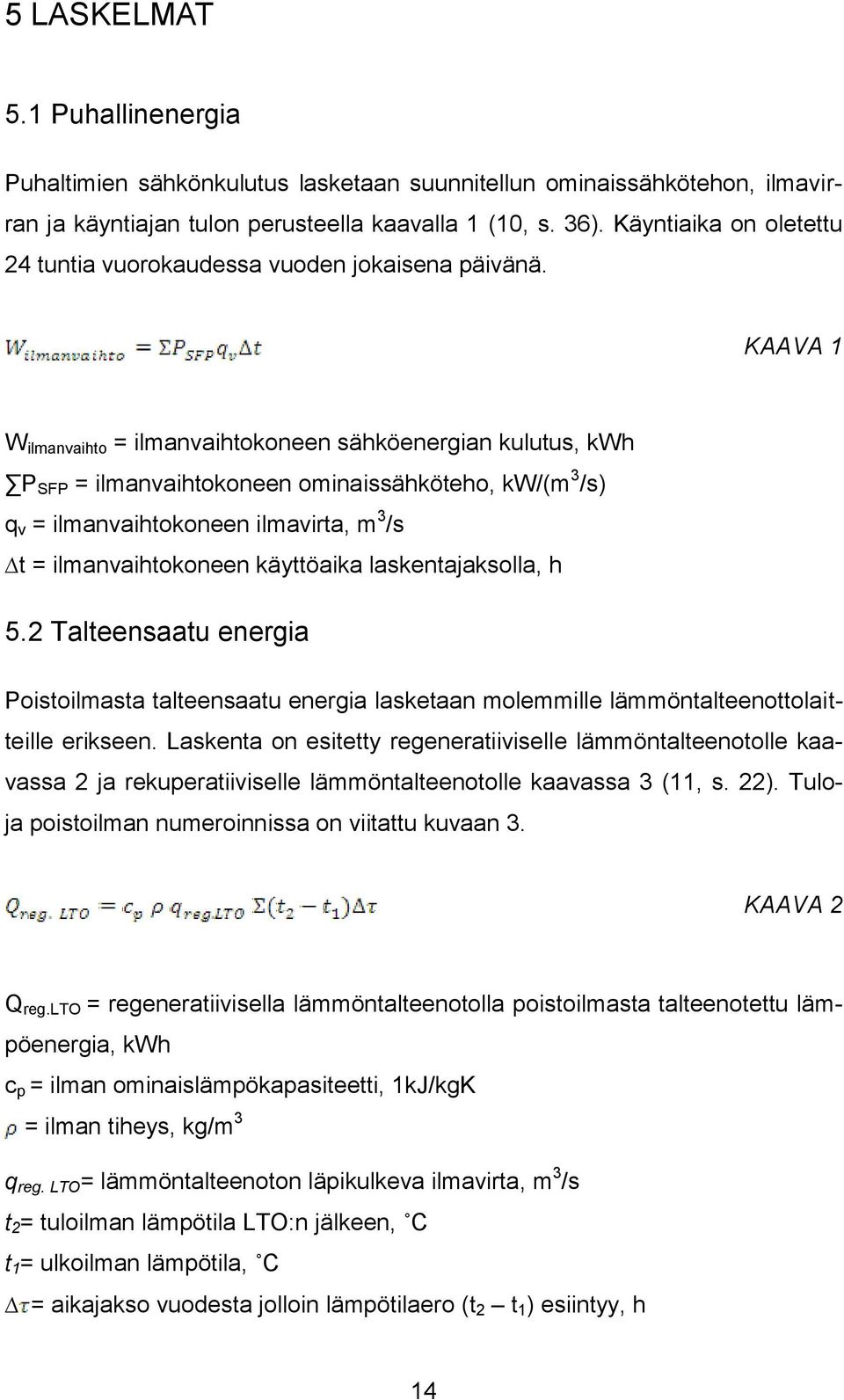 KAAVA 1 W ilmanvaihto = ilmanvaihtokoneen sähköenergian kulutus, kwh P SFP = ilmanvaihtokoneen ominaissähköteho, kw/(m 3 /s) q v = ilmanvaihtokoneen ilmavirta, m 3 /s t = ilmanvaihtokoneen käyttöaika
