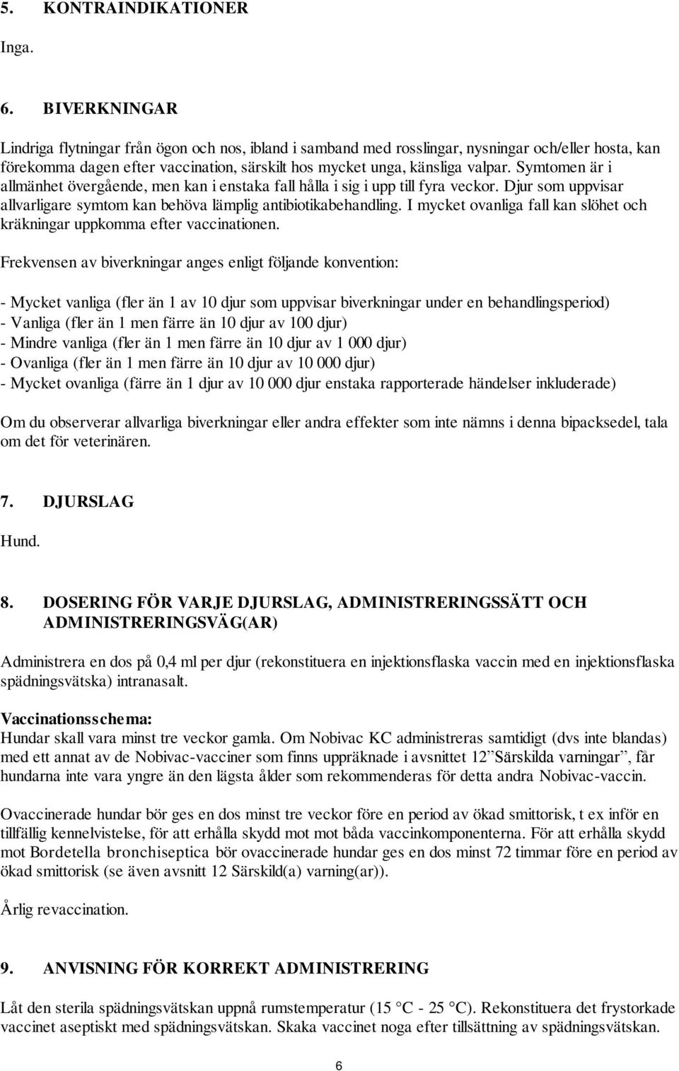 Symtomen är i allmänhet övergående, men kan i enstaka fall hålla i sig i upp till fyra veckor. Djur som uppvisar allvarligare symtom kan behöva lämplig antibiotikabehandling.