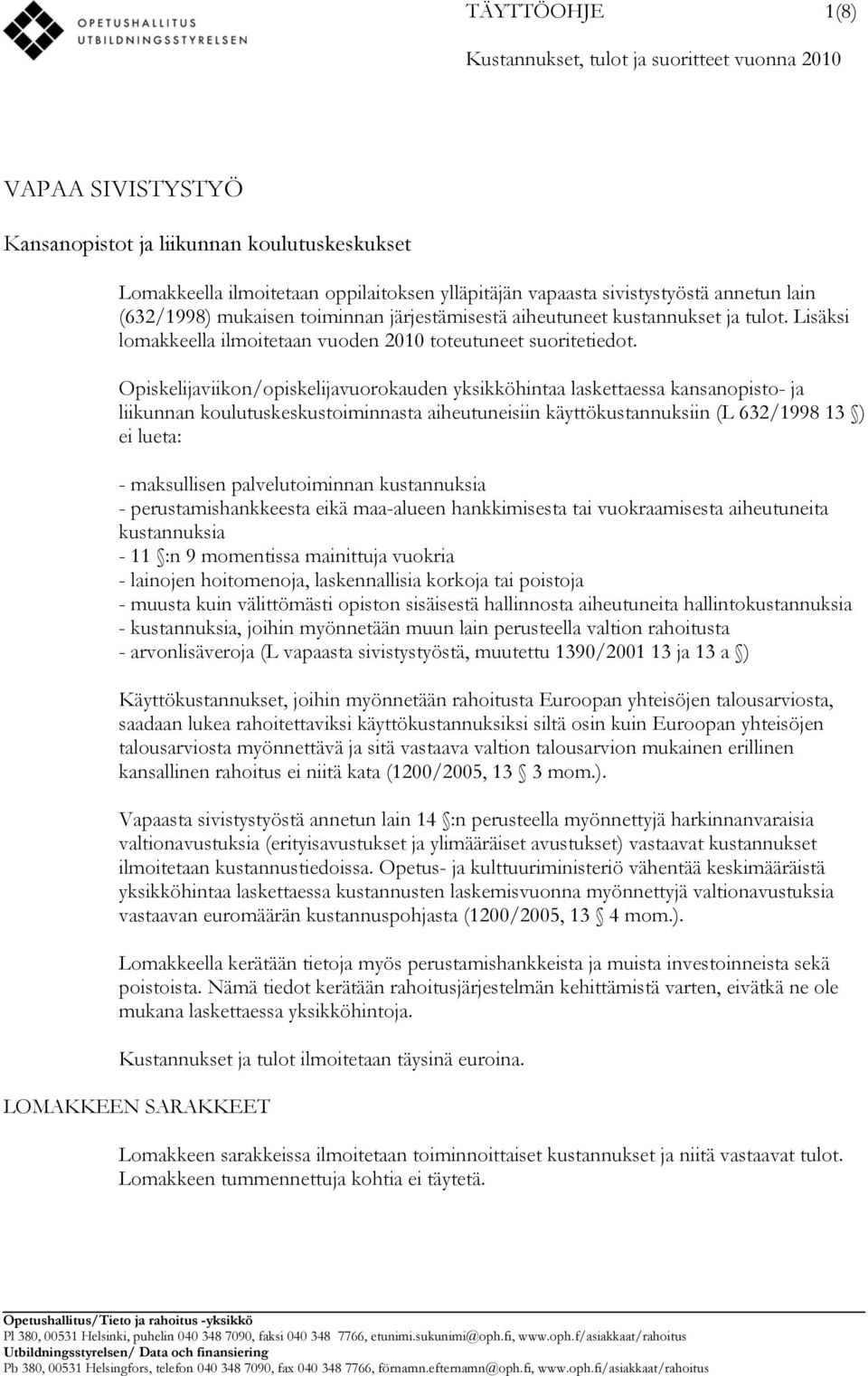 Opiskelijaviikon/opiskelijavuorokauden yksikköhintaa laskettaessa kansanopisto- ja liikunnan koulutuskeskustoiminnasta aiheutuneisiin käyttökustannuksiin (L 632/1998 13 ) ei lueta: - maksullisen