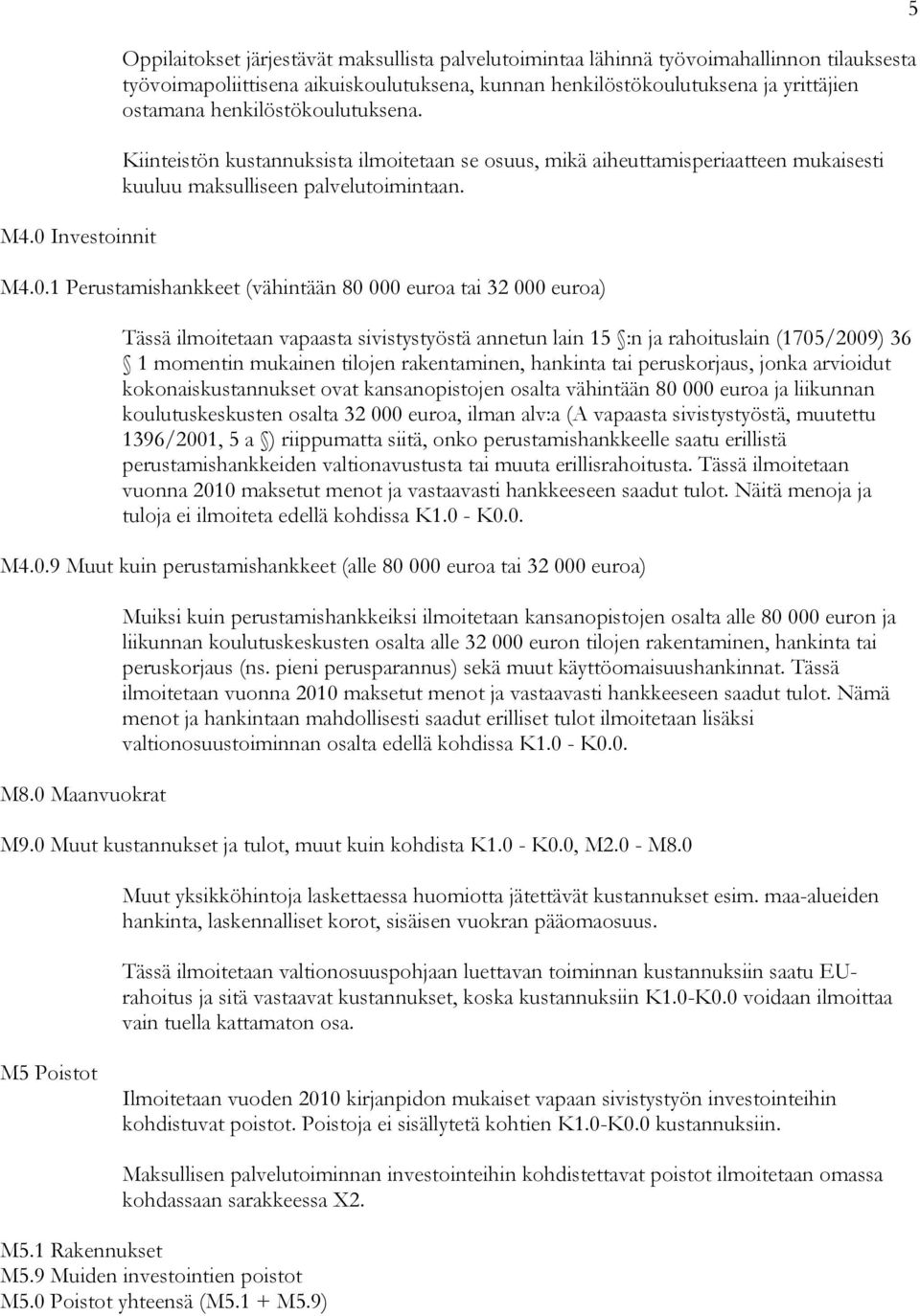 1 Perustamishankkeet (vähintään 80 000 euroa tai 32 000 euroa) Tässä ilmoitetaan vapaasta sivistystyöstä annetun lain 15 :n ja rahoituslain (1705/2009) 36 1 momentin mukainen tilojen rakentaminen,