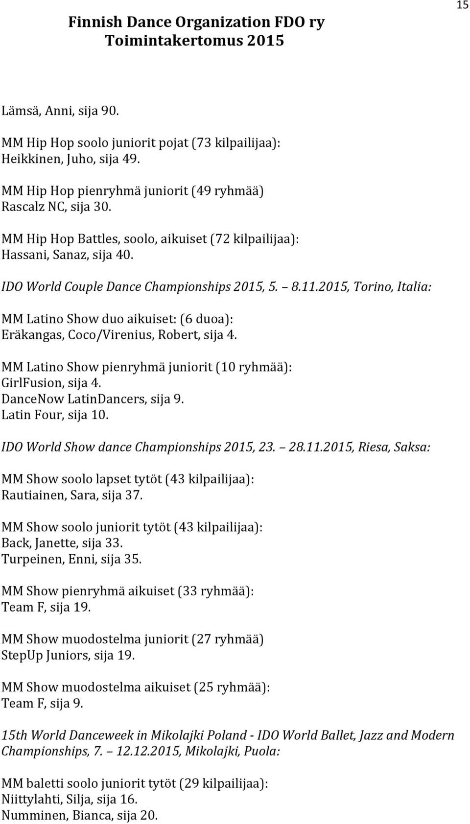 2015, Torino, Italia: MM Latino Show duo aikuiset: (6 duoa): Eräkangas, Coco/Virenius, Robert, sija 4. MM Latino Show pienryhmä juniorit (10 ryhmää): GirlFusion, sija 4. DanceNow LatinDancers, sija 9.