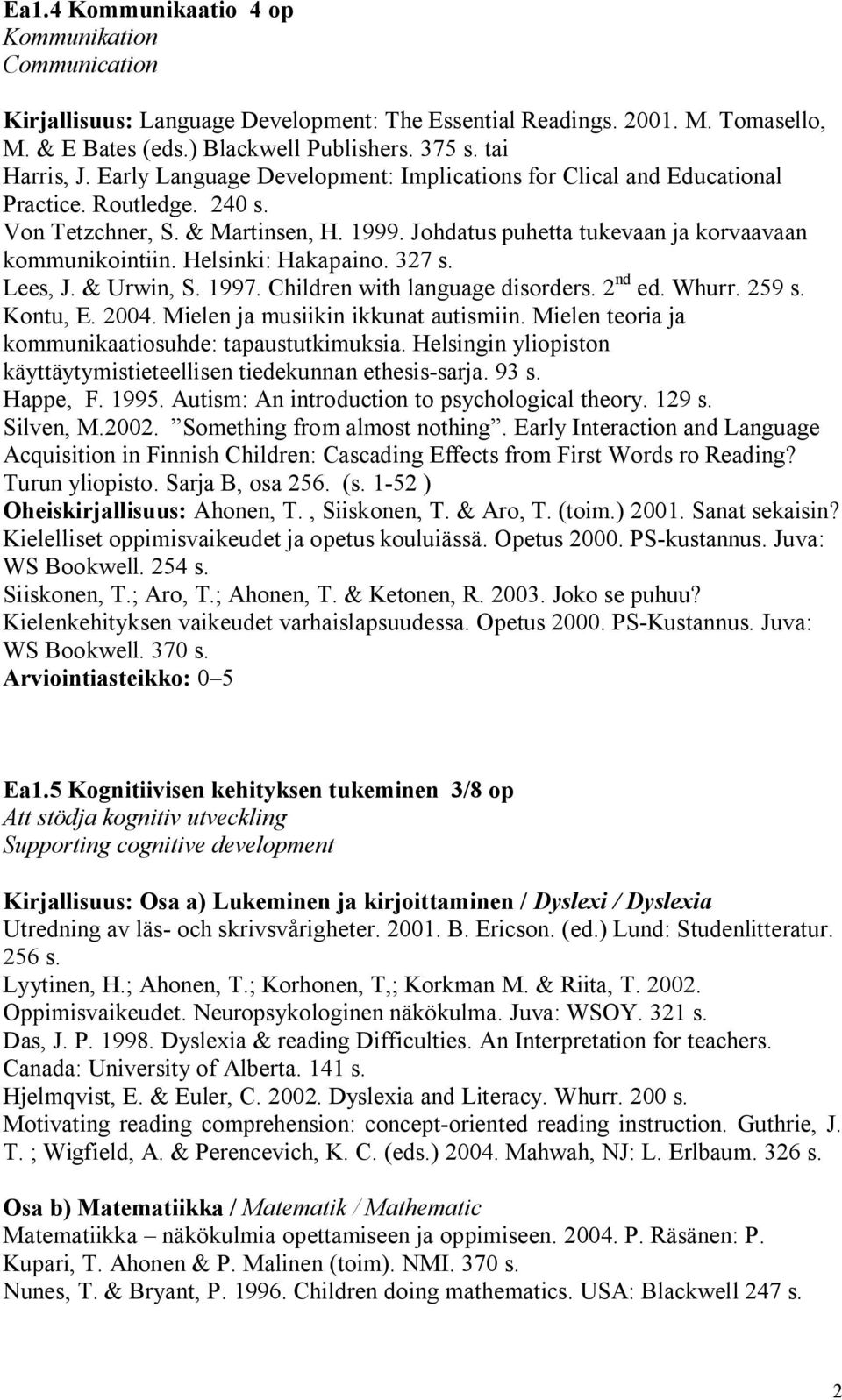 Helsinki: Hakapaino. 327 s. Lees, J. & Urwin, S. 1997. Children with language disorders. 2 nd ed. Whurr. 259 s. Kontu, E. 2004. Mielen ja musiikin ikkunat autismiin.