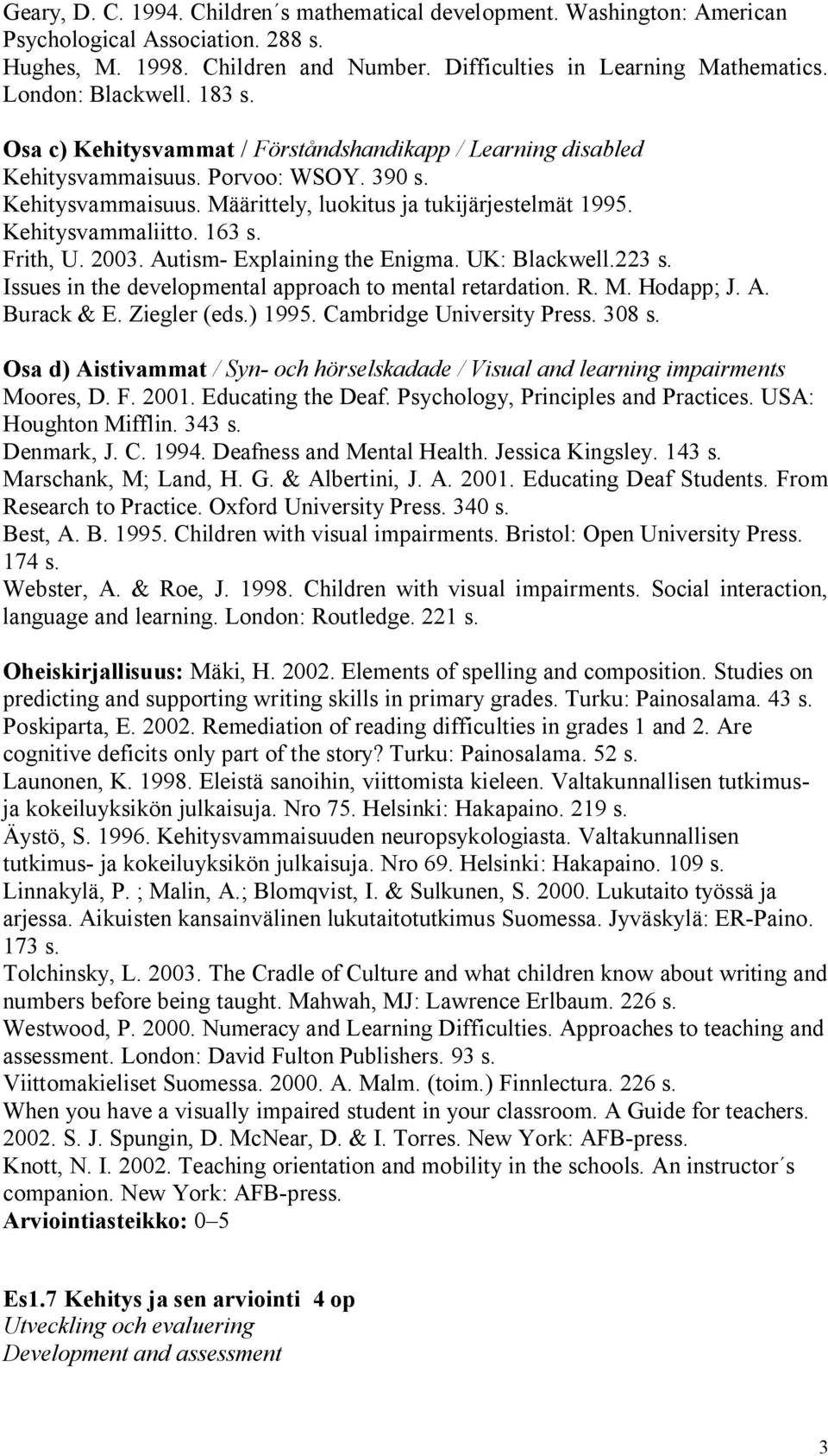 Kehitysvammaliitto. 163 s. Frith, U. 2003. Autism Explaining the Enigma. UK: Blackwell.223 s. Issues in the developmental approach to mental retardation. R. M. Hodapp; J. A. Burack & E. Ziegler (eds.