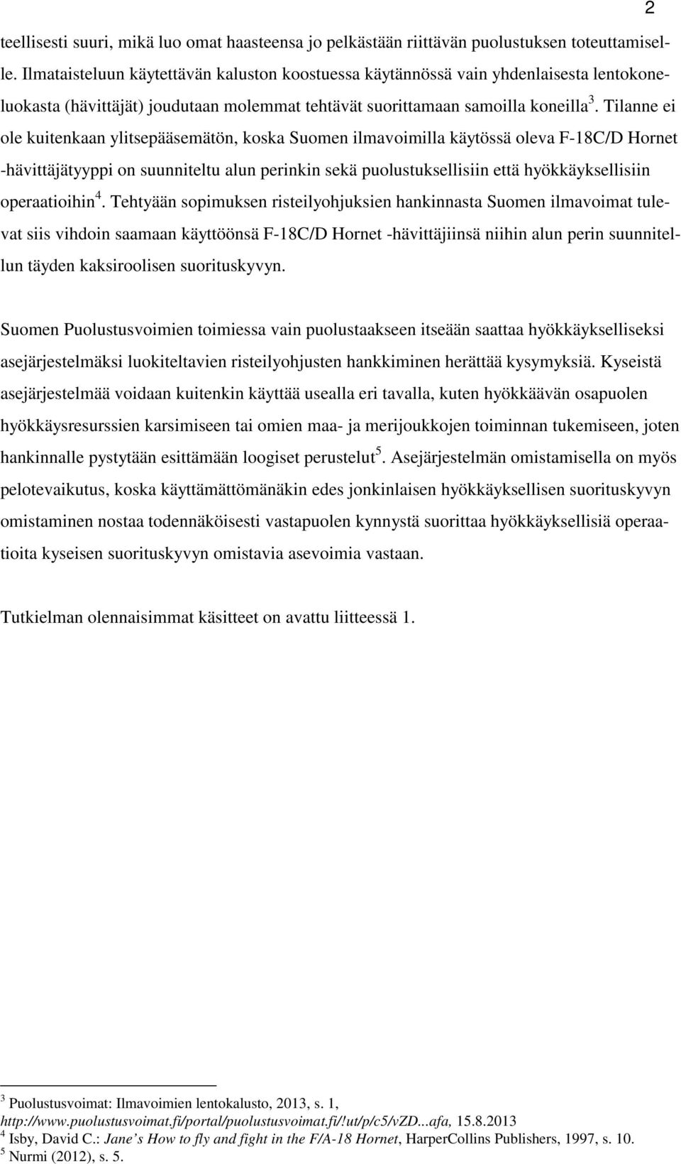 Tilanne ei ole kuitenkaan ylitsepääsemätön, koska Suomen ilmavoimilla käytössä oleva F-18C/D Hornet -hävittäjätyyppi on suunniteltu alun perinkin sekä puolustuksellisiin että hyökkäyksellisiin