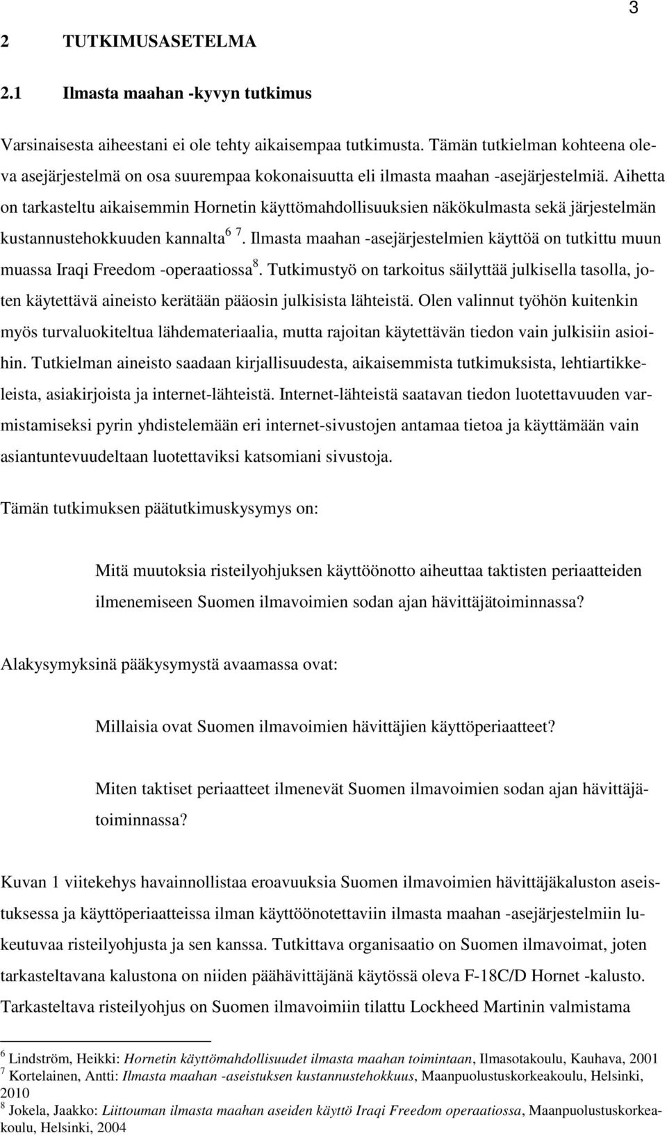 Aihetta on tarkasteltu aikaisemmin Hornetin käyttömahdollisuuksien näkökulmasta sekä järjestelmän kustannustehokkuuden kannalta 6 7.
