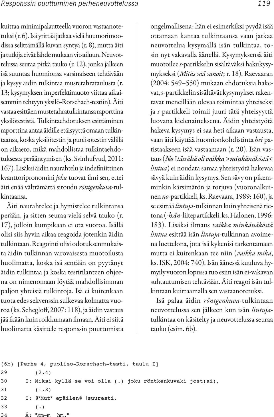 12), jonka jälkeen isä suuntaa huomionsa varsinaiseen tehtävään ja kysyy äidin tulkintaa mustetahrataulusta (r. 13; kysymyksen imperfektimuoto viittaa aikaisemmin tehtyyn yksilö-rorschach-testiin).
